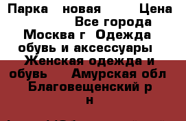 Парка , новая , 44 › Цена ­ 18 000 - Все города, Москва г. Одежда, обувь и аксессуары » Женская одежда и обувь   . Амурская обл.,Благовещенский р-н